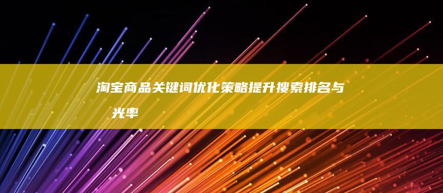 淘宝商品关键词优化策略：提升搜索排名与曝光率